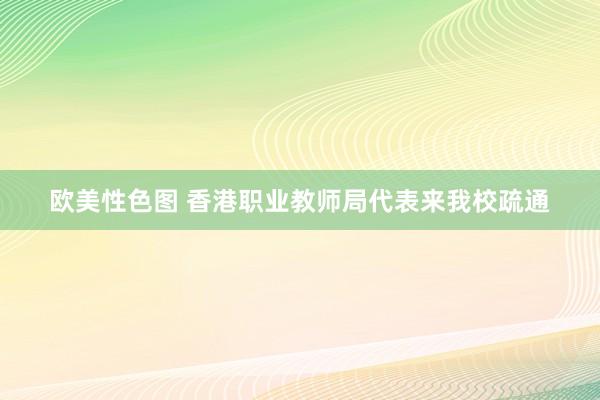 欧美性色图 香港职业教师局代表来我校疏通