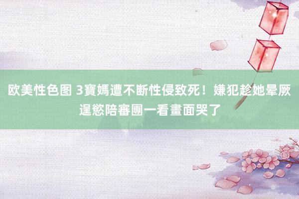 欧美性色图 3寶媽遭不断性侵致死！嫌犯趁她晕厥逞慾　陪審團一看畫面哭了