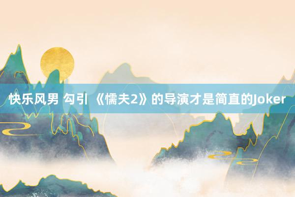 快乐风男 勾引 《懦夫2》的导演才是简直的Joker