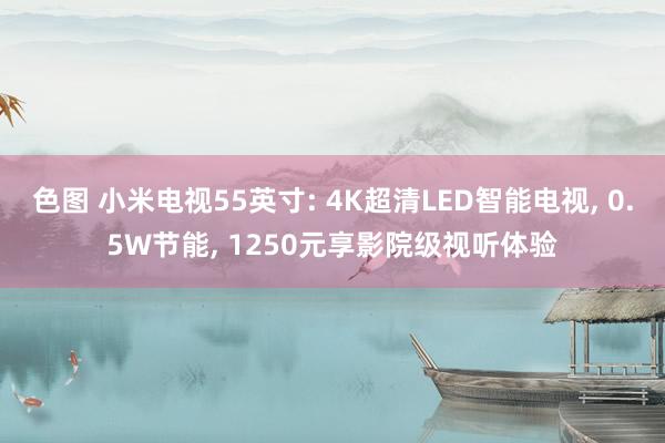 色图 小米电视55英寸: 4K超清LED智能电视， 0.5W节能， 1250元享影院级视听体验