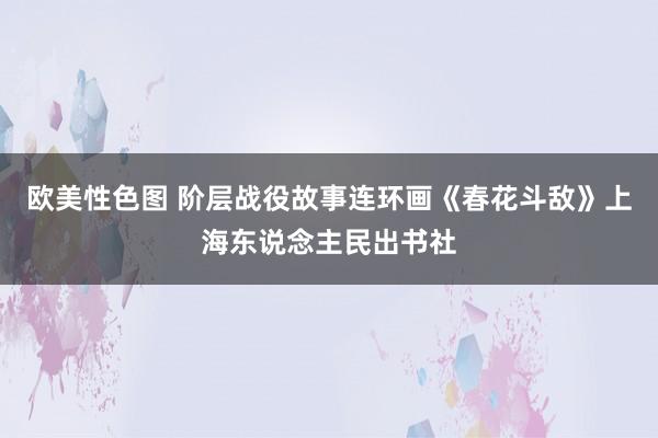 欧美性色图 阶层战役故事连环画《春花斗敌》上海东说念主民出书社