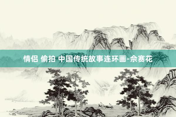 情侣 偷拍 中国传统故事连环画-佘赛花