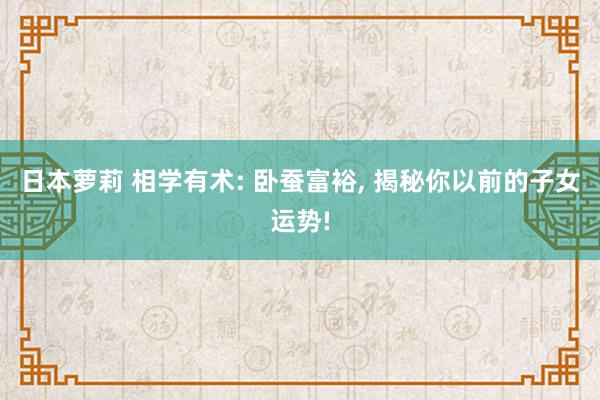 日本萝莉 相学有术: 卧蚕富裕， 揭秘你以前的子女运势!