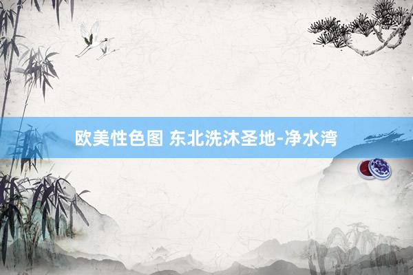 欧美性色图 东北洗沐圣地-净水湾