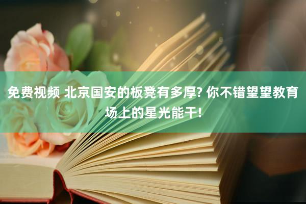 免费视频 北京国安的板凳有多厚? 你不错望望教育场上的星光能干!