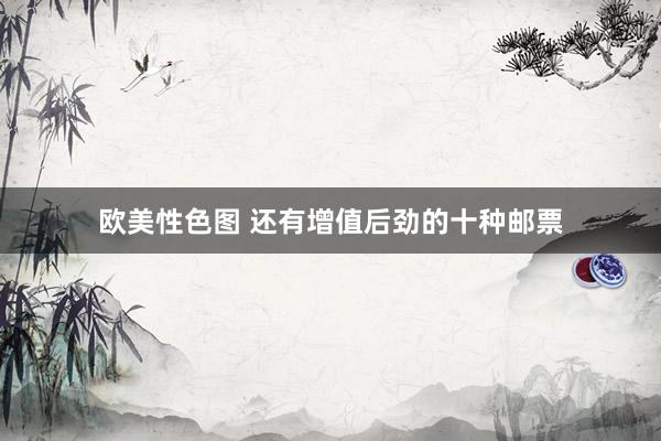 欧美性色图 还有增值后劲的十种邮票
