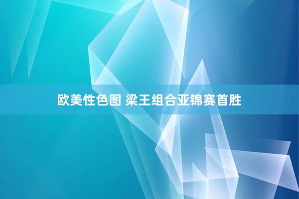欧美性色图 梁王组合亚锦赛首胜